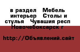  в раздел : Мебель, интерьер » Столы и стулья . Чувашия респ.,Новочебоксарск г.